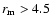$r_{\rm m}>4.5$