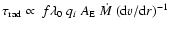 $\tau_{\rm rad} \propto ~f\lambda_0~q_i~A_{\rm E}~\dot{M}~( {\rm d}v / {\rm d}r )^{-1}$