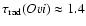$\tau_{\rm rad}({O {\sc vi}}) \approx 1.4$