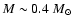 $M \sim 0.4~M_{\odot}$
