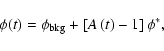 \begin{displaymath}
\phi(t)=\phi_{\rm bkg}+\left[A\left(t\right)-1\right]\phi^*,
\end{displaymath}
