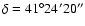 $\delta =41^{\circ}24'20''$