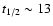 $t_{1/2}\sim 13$