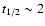 $t_{1/2} \sim 2$
