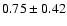 $0.75 \pm 0.42$