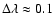 $\Delta\lambda \approx 0.1$
