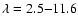 $\lambda = 2.5{-}11.6$