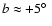 $\emph{b}\approx +5\hbox{$^\circ$ }$
