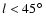 $\emph{l}< 45\hbox{$^\circ$ }$