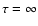 $\tau =
\infty$