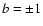 $\emph {b}= \pm 1$