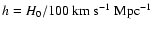 $h=H_0/100\ {\rm km}\ {\rm
s}^{-1}~ {\rm Mpc}^{-1}$