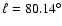 $\ell = 80.14^{\circ}$
