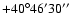 $+40^{\circ} 46^{\prime} 30^{\prime\prime}$