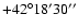 $+42^{\circ} 18^{\prime} 30^{\prime\prime}$