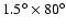 $1.5^{\circ}
\times 80^{\circ}$