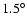 $1.5^{\circ}$