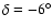 $\delta = -6^{\circ }$