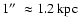 $1 \hbox{$^{\prime\prime}$ }\approx 1.2\ {\rm kpc}$