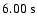$ 6.00\ {\rm s}$
