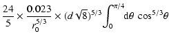 $\displaystyle \frac{24}{5}\times\frac{0.023}{r_0^{5/3}}\times({d}\sqrt{8})^{5/3}\!\int_0^{\pi/4}\!\!{\rm d}\theta~\cos^{5/3}\!\theta$
