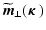 $\displaystyle \widetilde{\vec{m}}_{\perp}(\mbox{\boldmath {$\kappa$ }})$