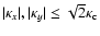 $\vert\kappa_x\vert,\vert\kappa_y\vert\le \sqrt{2}\kappa_{\rm c}$