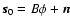 $\vec{s}_0=B\phi+ \vec{n}$