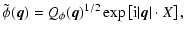 $\displaystyle \tilde \phi(\vec{q}) = Q_\phi( \vec{q})^{1/2} \exp\left[ {\rm i} \vert \vec{q}\vert \cdot {X}\right],$
