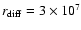 $r_{\rm diff} = 3\times10^{7}$
