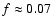 $f\approx 0.07$