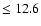 $\leq 12.6$