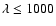 $\lambda \leq 1000$
