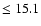 $\leq 15.1$