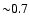 ${\sim} 0.7$