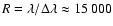 $R=\lambda / \Delta \lambda \approx 15~000$