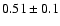 $0.51\pm0.1$