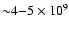 ${\sim}4{-}5\times10^9$