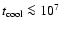 $t_{{\rm cool}}\la10^7$