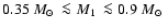 $0.35~\mbox{$M_{\odot}$ }\la\mbox{$M_{\rm 1}$ }\la0.9~\mbox{$M_{\odot}$ }$