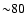 ${\sim }80$