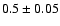 $0.5\pm0.05$