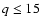 $q\leq 15$