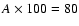 $A\times100=80$
