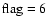$\rm flag=6$