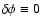 $\delta\phi\equiv 0$