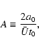\begin{displaymath}
A\equiv\frac{2a_0}{\bar U t_0} ,
\end{displaymath}