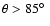 $\theta > 85\hbox {$^\circ $ }$