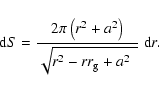 \begin{displaymath}{\rm d}S = \frac{2\pi \left(r^2 + a^2\right)}
{\displaystyle\sqrt{r^2 - rr_{\rm g} + a^2\phantom{1}}}~ {\rm d}r.
\end{displaymath}