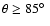$\theta \ge 85\hbox{$^\circ$ }$